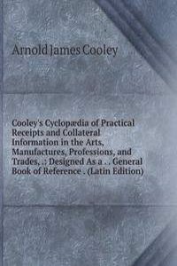 Cooley's Cyclopaedia of Practical Receipts and Collateral Information in the Arts, Manufactures, Professions, and Trades, .: Designed As a . . General Book of Reference . (Latin Edition)