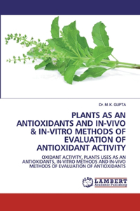 Plants as an Antioxidants and In-Vivo & In-Vitro Methods of Evaluation of Antioxidant Activity