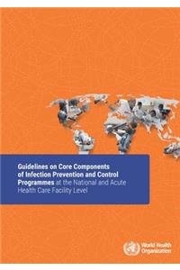 Guidelines on Core Components of Infection Prevention and Control Programmes at the National and Acute Health Care Facility Level