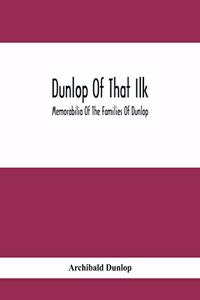 Dunlop Of That Ilk; Memorabilia Of The Families Of Dunlop