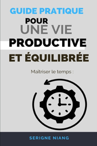Maîtriser le temps: Guide pratique pour une vie productive et équilibrée