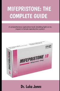 Mifepristone: THE COMPLETE GUIDE: A comprehensive exploration book shedding light on its impact in female reproductive system