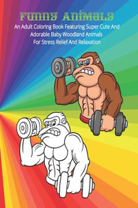 Funny Animals - An Adult Coloring Book Featuring Super Cute And Adorable Baby Woodland Animals For Stress Relief And Relaxation