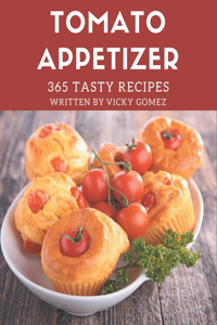 365 Tasty Tomato Appetizer Recipes: A Must-have Tomato Appetizer Cookbook for Everyone