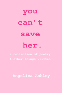 you can't save her: a collection of poetry and other things written