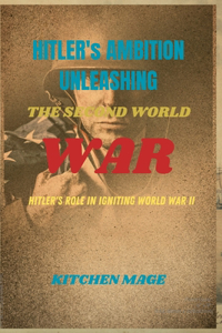 Hitler's Ambitions Unleashing the Second World War": Hitler's Role in Igniting World War II"