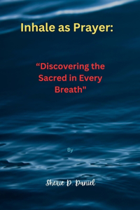 Inhale as Prayer: "Discovering the Sacred in Every Breath"