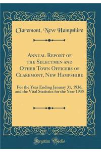 Annual Report of the Selectmen and Other Town Officers of Claremont, New Hampshire: For the Year Ending January 31, 1936, and the Vital Statistics for the Year 1935 (Classic Reprint)