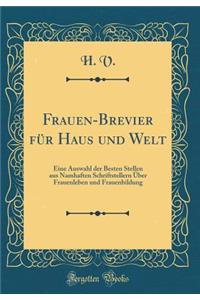 Frauen-Brevier Fï¿½r Haus Und Welt: Eine Auswahl Der Besten Stellen Aus Namhaften Schriftstellern ï¿½ber Frauenleben Und Frauenbildung (Classic Reprint)