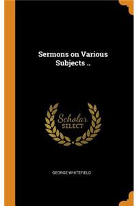 Sermons on Various Subjects ..