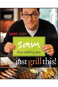 Sam the Cooking Guy: Just Grill This!