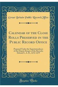 Calendar of the Close Rolls Preserved in the Public Record Office: Prepared Under the Superintendence of the Deputy Keeper of the Records; Edward I., A. D., 1272-1279 (Classic Reprint): Prepared Under the Superintendence of the Deputy Keeper of the Records; Edward I., A. D., 1272-1279 (Classic Reprint)