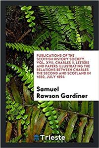 Publications of the Scottish History Society, Vol. XVII, Charles II, Letters and papers illustrating the relations between Charles the Second and Scot