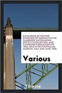 Catalogue of the First Exhibition of Portraits in the Cambridge Antiquarian Society's Collection