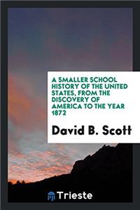 Smaller School History of the United States, from the Discovery of America to the Year 1872