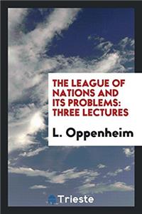 The League of Nations and Its Problems: Three Lectures
