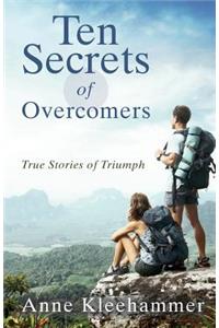 Ten Secrets of Overcomers: True Stories of Triumph