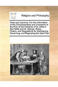 Hints and Cautions, for the Information of the Churchwardens and Overseers of the Poor of the Parishes of St. Giles in the Fields and St. George. Rules, Orders, and Regulations for Maintaining, Governing, and Regulating the Said Poor