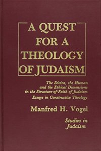 Quest for a Theology of Judaism: The Divine, the Human and the Ethical Dimensions in the Structure-Of-Faith of Judaism Essays in Constructive