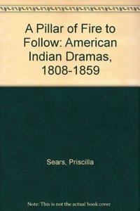 Pillar of Fire to Follow : American Indian Dramas, 1808-1859