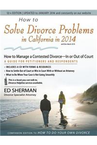 How to Solve Divorce Problems in California in 2014: How to Manage a Contested Divorce - In or Out of Court: A Guide for Petitioners and Respondents