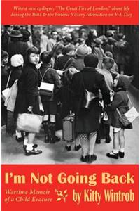 I'm Not Going Back: Wartime Memoir of a Child Evacuee