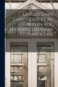 rose dans l'antiquité et au moyen âge. Histoire, légendes et symbolisme