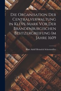 Organisation Der Centralverwaltung in Kleve-Mark Vor Der Brandenburgischen Besitzergreifung Im Jahre 1609