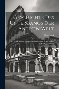 Geschichte Des Untergangs Der Antiken Welt: Bd. I. Die Anfänge Constantins Des Grossen. Ii. Verfall Der Antiken Welt. Anhang