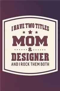 I Have Two Titles Mom & Designer And I Rock Them Both