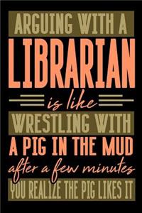 Arguing with a LIBRARIAN is like wrestling with a pig in the mud. After a few minutes you realize the pig likes it.