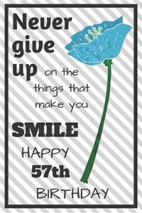 Never Give Up On The Things That Make You Smile Happy 57th Birthday
