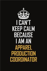 I Can't Keep Calm Because I Am An Apparel Production Coordinator