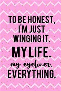 To Be Honest, I'm Just Winging It. My Life. My Eyeliner. Everything.
