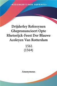 Drijderley Refereynen Ghepronuncieert Opte Rhetorijck-Feest Der Blauwe Acoleyen Van Rotterdam
