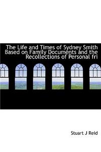 The Life and Times of Sydney Smith Based on Family Documents and the Recollections of Personal Fri