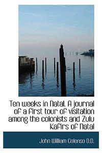 Ten Weeks in Natal. a Journal of a First Tour of Visitation Among the Colonists and Zulu Kafirs of N