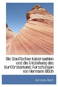 Die Staufischen Kaiserwahlen Und Die Entstehung Des Kurfurstentums