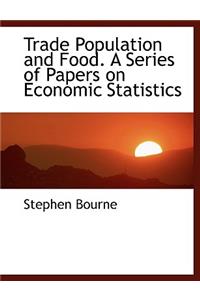 Trade Population and Food. a Series of Papers on Economic Statistics