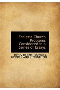 Ecclesia Church Problems Considered in a Series of Essays