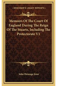 Memoirs of the Court of England During the Reign of the Stuarts, Including the Protectorate V1