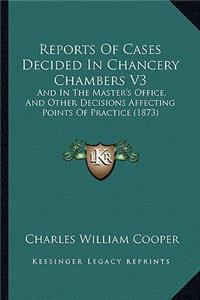 Reports of Cases Decided in Chancery Chambers V3