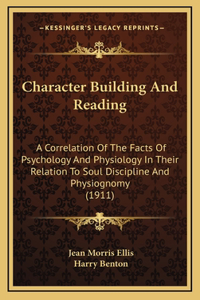 Character Building And Reading: A Correlation Of The Facts Of Psychology And Physiology In Their Relation To Soul Discipline And Physiognomy (1911)