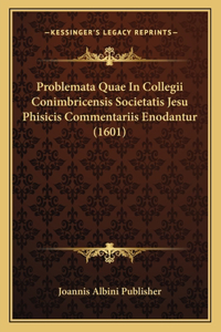 Problemata Quae In Collegii Conimbricensis Societatis Jesu Phisicis Commentariis Enodantur (1601)