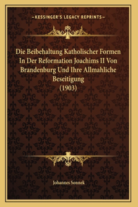 Die Beibehaltung Katholischer Formen In Der Reformation Joachims II Von Brandenburg Und Ihre Allmahliche Beseitigung (1903)