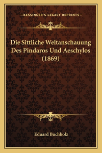 Die Sittliche Weltanschauung Des Pindaros Und Aeschylos (1869)