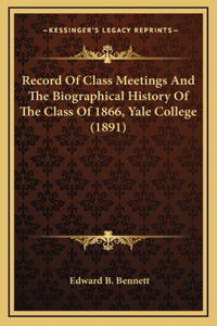 Record Of Class Meetings And The Biographical History Of The Class Of 1866, Yale College (1891)