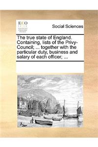 The True State of England. Containing, Lists of the Privy-Council; ... Together with the Particular Duty, Business and Salary of Each Officer; ...