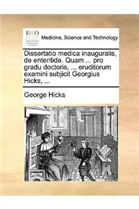 Dissertatio Medica Inauguralis, de Enteritide. Quam ... Pro Gradu Doctoris, ... Eruditorum Examini Subjicit Georgius Hicks, ...