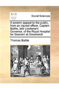 A Solemn Appeal to the Public, from an Injured Officer, Captain Baillie, Late Lieutenant Governor, of the Royal Hospital for Seamen at Greenwich